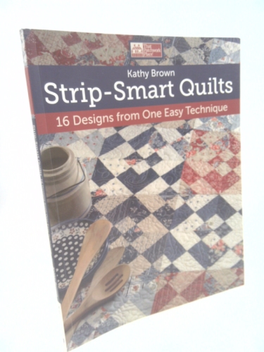 Strip-Smart Quilts: 16 Designs from One Easy Technique