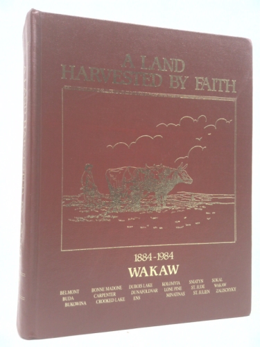 A Land Harvested By Faith : 1884 - 1984 Wakaw [Saskatchewan Community History]