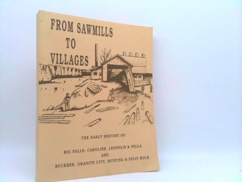 From Sawmills To Villages, The Early History of: Big Falls, Caroline, Leopolis & Pella, and Buckbee, Granite City, Hunting & Split Rock