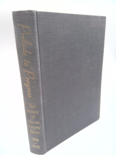 PRELUDE TO PROGRESS: The History of Mason County, Illinois, 1818-1968.