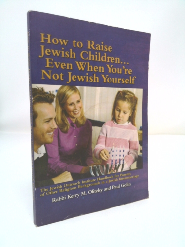 How To Raise Jewish Children: Even When You're Not Jewish Yourself - The Jewish Outreach Institute Handbook for Parents of Other Religious Backgrounds in a Jewish Intermarriage