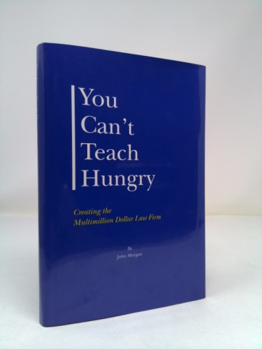 You Can't Teach Hungry...Creating the Multimillion Dollar Law Firm