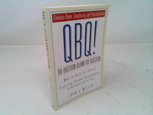 QBQ! The Question Behind the Question: Practicing Personal Accountability in business and in Life