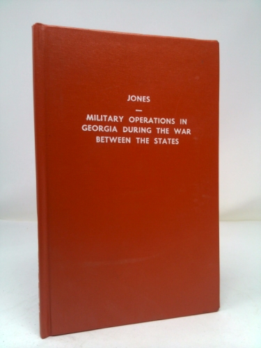 Military operations in Georgia during the war between the states : address delivered before the Confederate Survivors' Association in Augusta, ... reunion on Memorial Day, April 26th, 1893