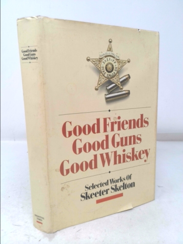 Good Friends, Good Guns, Good Whiskey: Selected Works of Skeeter Skelton