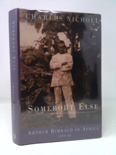 Somebody Else: Arthur Rimbaud in Africa 1880-91