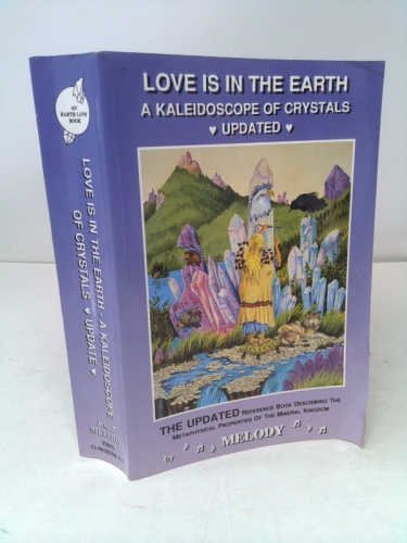 Love Is in the Earth: A Kaleidoscope of Crystals: The Reference Book Describing the Metaphysical Properties of the Mineral Kingdom