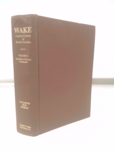 WAKE: CAPITAL COUNTY OF NORTH CAROLINA. Volume I: PREHISTORY THROUGH CENTENNIAL.