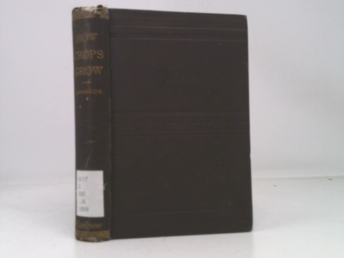 HOW CROPS GROW: A Treatise on the Chemical Composition, Structure, and Life of the Plant, for All Students of Agriculture
