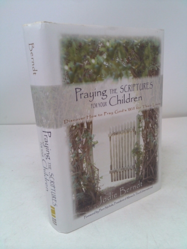 Praying the Scriptures for Your Children: Discover How to Pray God's Will for Their Lives