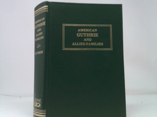 American Guthrie and allied families: Lineal representations of the colonial Guthries of Pennsylvania, Connecticut, Maryland, Delaware, Virginia, ... emigrants and of some allied families
