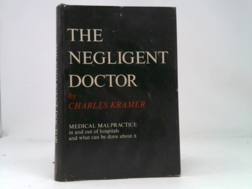 The negligent doctor;: Medical malpractice in and out of hospitals and what can be done about it