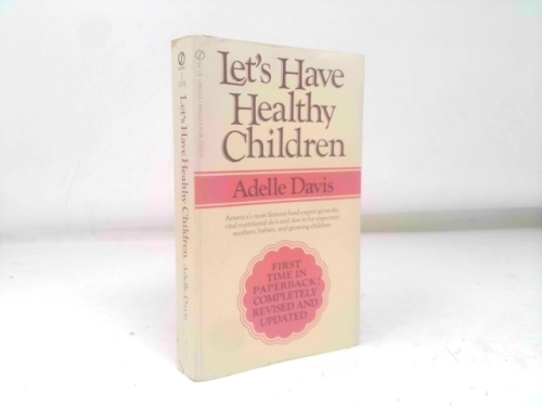 LET'S HAVE HEALTHY CHILDREN by Adelle Davis, REVISED AND UPDATED "America's most famous food expert gives the vital nutritional do's and don'ts for expectant mothers, babies, and growing children."