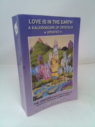 Love Is in the Earth: A Kaleidoscope of Crystals: The Reference Book Describing the Metaphysical Properties of the Mineral Kingdom