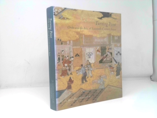 Turning Point: Oribe and the Arts of Sixteenth-Century Japan