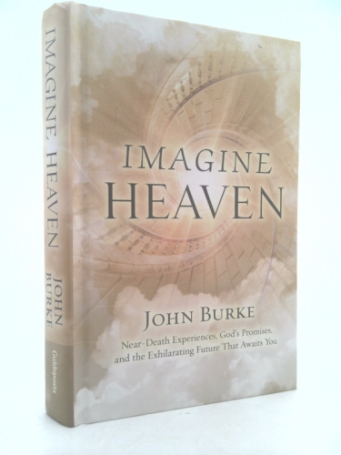 Imagine Heaven: Near-Death Experiences, God's Promises, and the Exhilarating Future That Awaits You