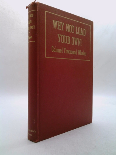 WHY NOT LOAD YOUR OWN! : Basic Handloading for Everyone