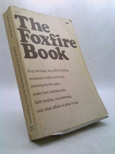 The Foxfire Book: Hog Dressing, Log Cabin Building, Mountain Crafts and Foods, Planting by the Signs, Snake Lore, Hunting Tales, Faith Healing, Moonshining, and Other Affairs of Plain Living