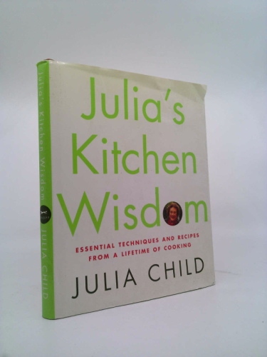 Julia's Kitchen Wisdom: Essential Techniques and Recipes from a Lifetime of Cooking