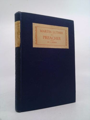 Martin Luther as a preacher,: By Harold J. Grimm