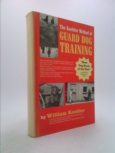 The Koehler Method of Guard Dog Training; An Effective & Authoritative Guide for Selecting, Training & Maintaining Dogs in Home Protection, Plant Security, Police, & Military Work