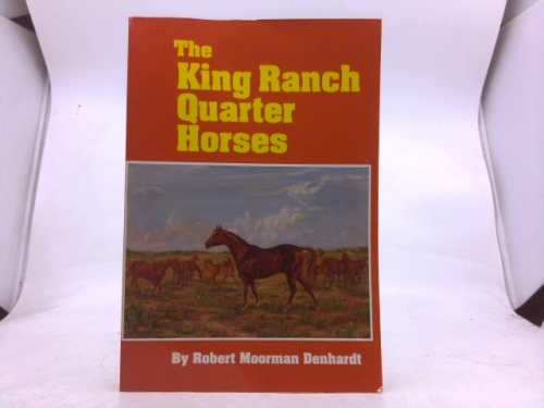 The King Ranch Quarter Horses: And Something of the Ranch and the Men That Bred Them