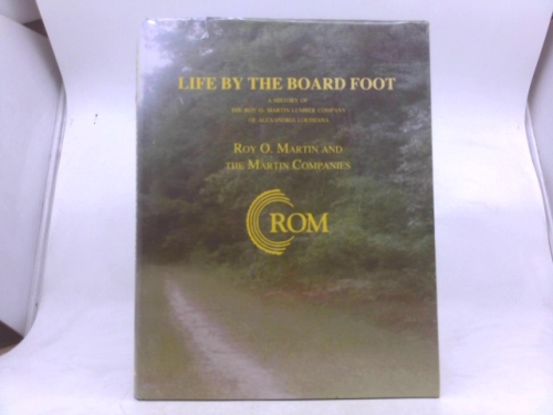 Life By the Board Foot - A History of the Roy O. Martin Lumber Company of Alexandria, Louisiana