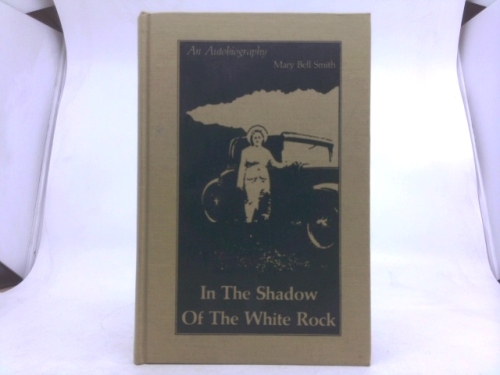 IN THE SHADOW OF THE WHITE ROCK: An Autobiography.