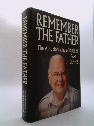 Remember the Father: The Autobiography of Robert Earl Dennis