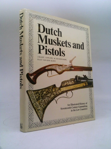 Dutch Muskets and Pistols: Illustrated History of Seventeenth Century Gunmaking in the Low Countries