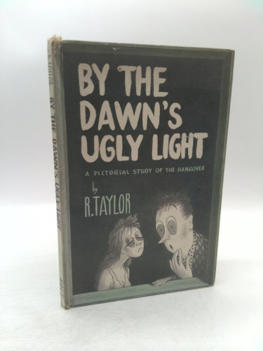 By the dawn's ugly light: A pictorial study of the hang-over / by R. Taylor