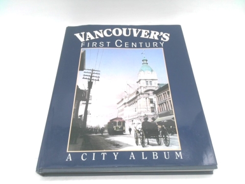 Vancouver's First Century: A City Album, 1860-1985