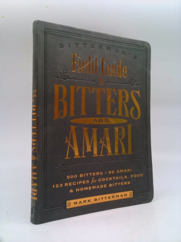 Bitterman's Field Guide to Bitters  Amari: 500 Bitters; 50 Amari; 123 Recipes for Cocktails, Food  Homemade Bitters