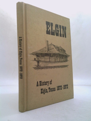 Elgin: A History of Elgin, Texas 1872-1972