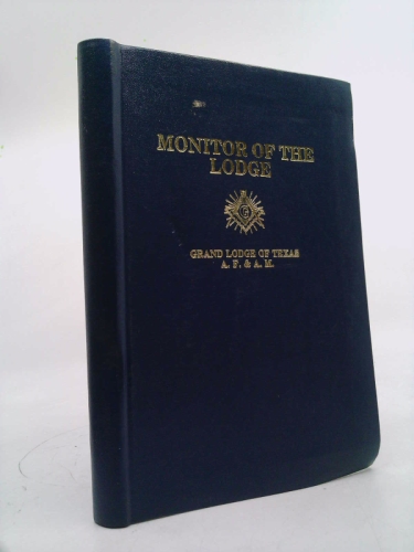 Monitor of the Lodge - Monitorial Instructions in the Three Degrees of Symbolic Masonry as Exemplified in the Grand Jurisdiction of Texas, A. F. & A. M.