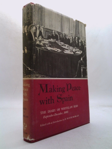 Making Peace With Spain - The Diary of Whitelaw Reid, September-December 1898 by Whitelaw (edited by H. Wayne Morgan) Reid