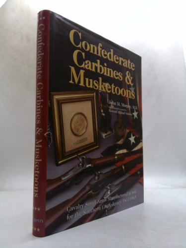 Confederate Carbines and Musketoons: Cavalry Small Arms Manufactured in the Southern Confederacy 1861-1865