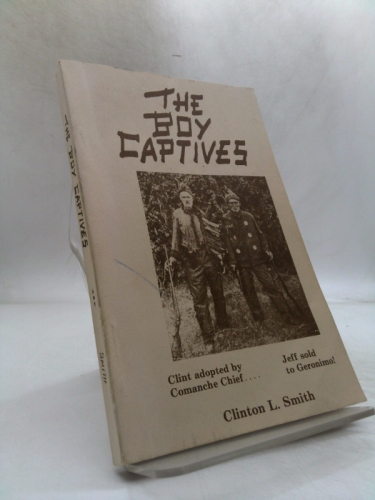The boy captives: Being the true story of the experiences and hardships of Clinton L. Smith and Jeff D. Smith among the Comanche and Apache Indians during ... hardships of captivity and get back alive