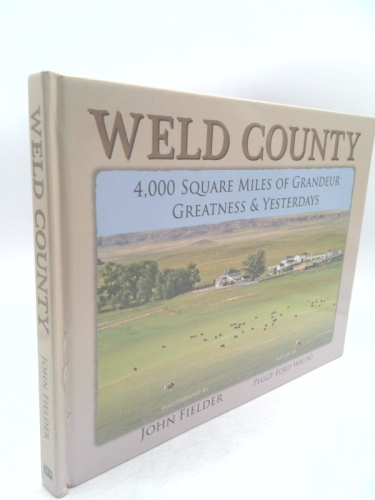 Weld County: 4,000 Square Miles of Grandeur, Greatness & Yesterdays