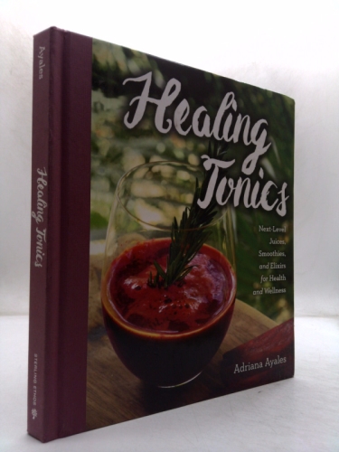 Healing Tonics: Next-Level Juices, Smoothies, and Elixirs for Health and Wellness