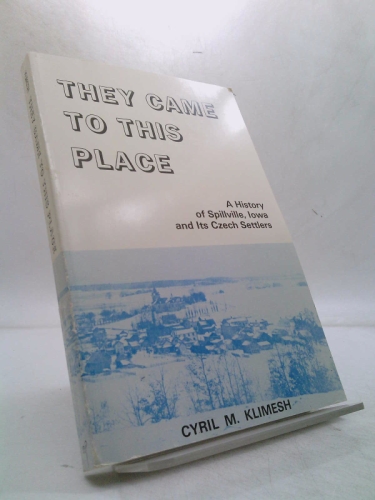 They Came to This Place: A History of Spillville Iowa and Its Czech Settlers