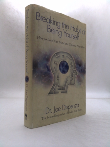 Breaking the Habit of Being Yourself: How to Lose Your Mind and Create a New One