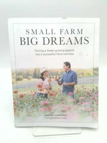 Small Farm, Big Dreams: Turning A Flower-Growing Passion into a Successful Floral Business