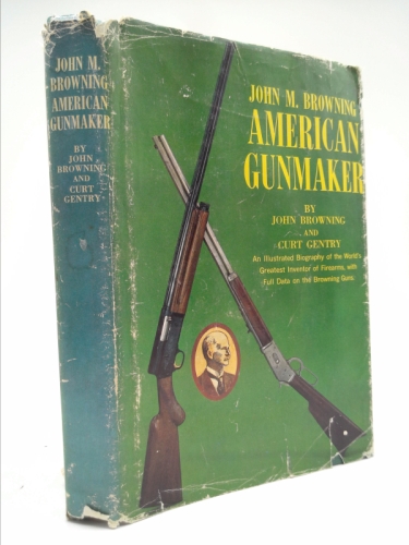 John M. Browning, American Gunmaker: A Illustrated Biography of the Man and His Guns