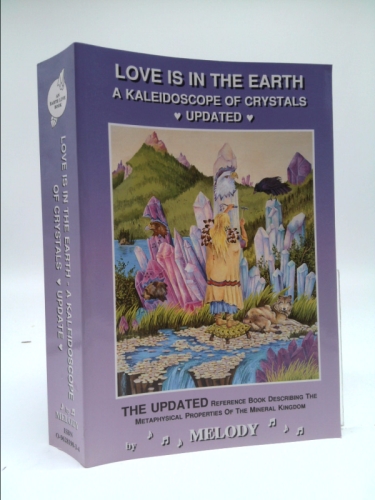 Love Is in the Earth: A Kaleidoscope of Crystals: The Reference Book Describing the Metaphysical Properties of the Mineral Kingdom