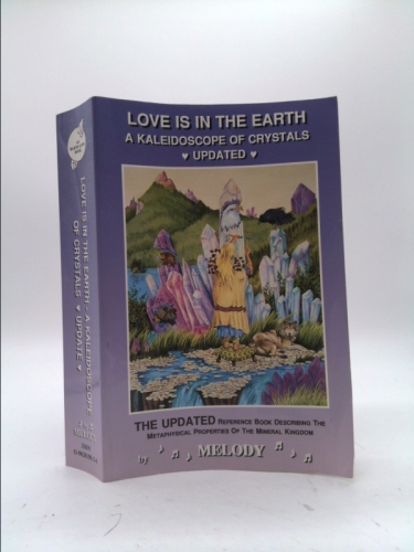 Love Is in the Earth: A Kaleidoscope of Crystals: The Reference Book Describing the Metaphysical Properties of the Mineral Kingdom