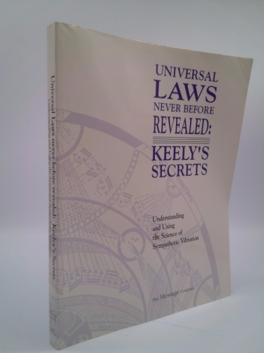 Universal Laws Never Before Revealed: Keely's Secrets: Understanding and Using the Science of Sympathetic Vibration