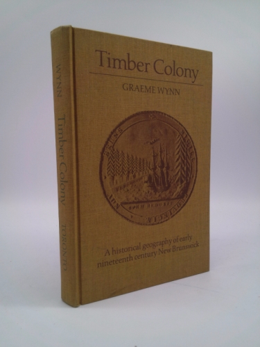 Timber Colony: A Historical Geography of Early Nineteenth Century New Brunswick
