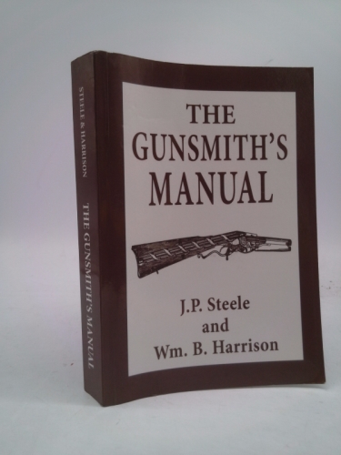 [ The Gunsmith's Manual: A Complete Handbook for the American Gunsmith, Being a Practical Guide to All Branches of the Trade BY Stelle, J. P. ( Author ) ] { Paperback } 2013