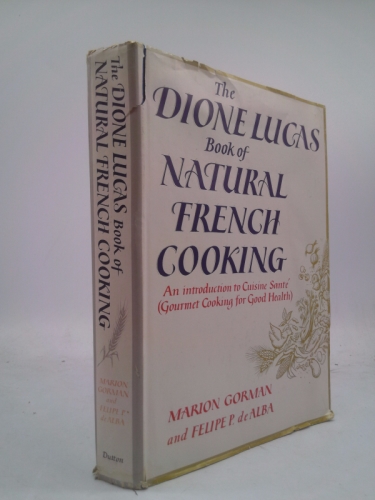 The Dione Lucas Book of Natural French Cooking. An Introduction to Cuisine Sante